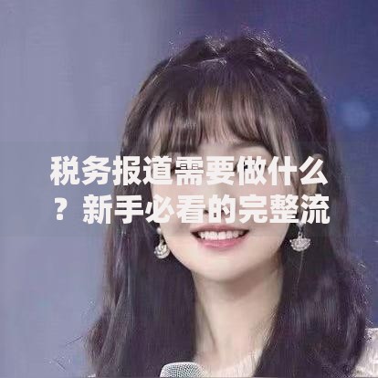 税务报道需要做什么？新手必看的完整流程与避坑指南