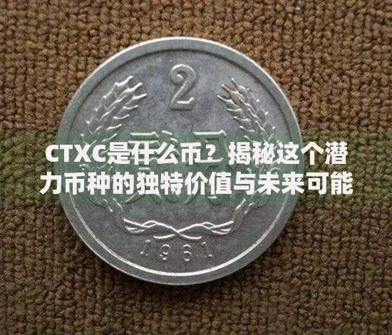 CTXC是什么币？揭秘这个潜力币种的独特价值与未来可能性
