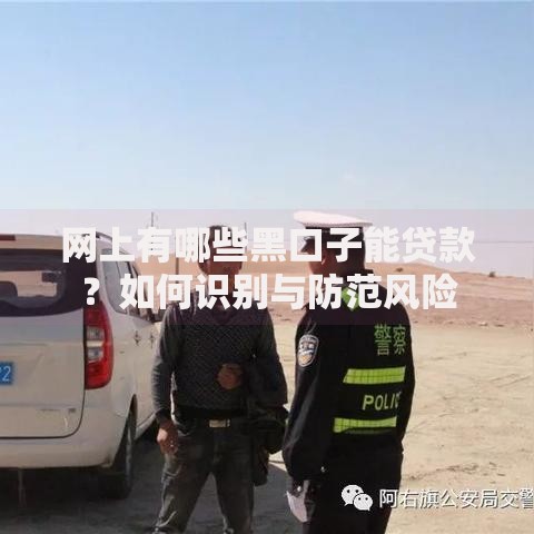 网上有哪些黑口子能贷款?如何识别与防范风险 网上有哪些黑口子能贷款?如何识别与防范风险