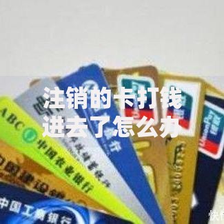 注销的卡打钱进去了怎么办？三步教你快速追回资金