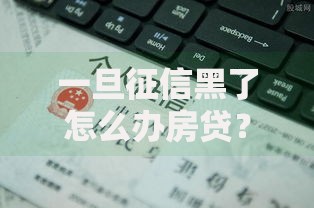一旦征信黑了怎么办房贷？解决征信不良的五大策略