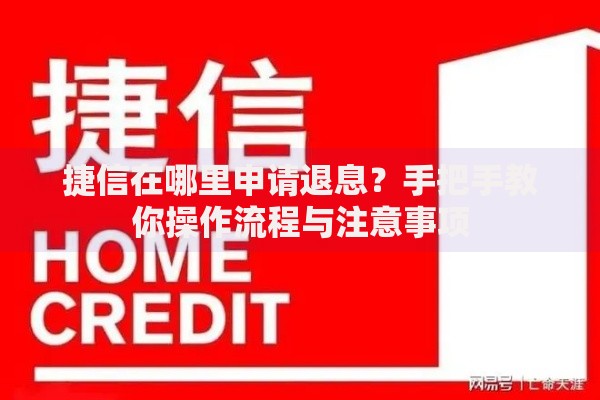 捷信在哪里申请退息？手把手教你操作流程与注意事项