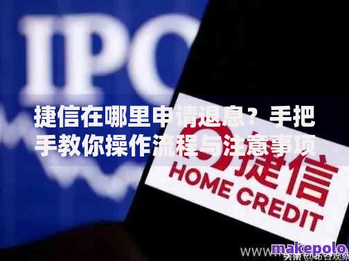 捷信在哪里申请退息？手把手教你操作流程与注意事项