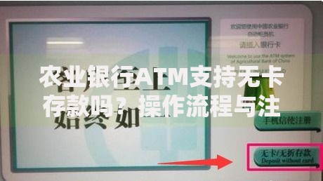 农业银行ATM支持无卡存款吗？操作流程与注意事项全解析