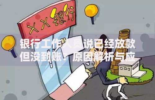 银行工作人员说已经放款但没到账？原因解析与应对方案