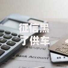 征信黑了供车有影响吗？征信不良车贷申请全解析