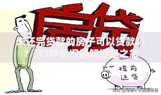 未还完贷款的房子可以贷款吗？这3种情况能解燃眉之急