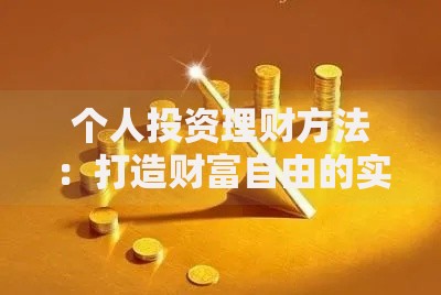 个人投资理财方法：打造财富自由的实用指南
