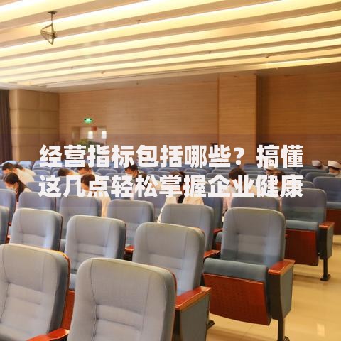 经营指标包括哪些？搞懂这几点轻松掌握企业健康值！