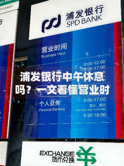 浦发银行中午休息吗？一文看懂营业时间与午间服务安排