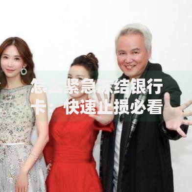 怎么紧急冻结银行卡：快速止损必看的安全指南