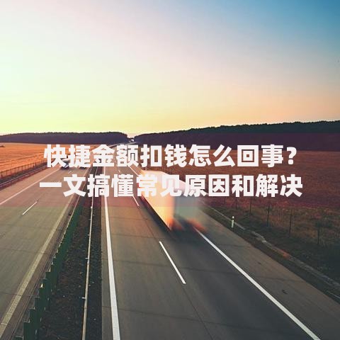 快捷金额扣钱怎么回事？一文搞懂常见原因和解决方法