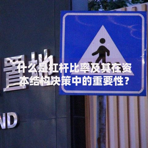 什么是杠杆比率及其在资本结构决策中的重要性？企业如何平衡风险与收益