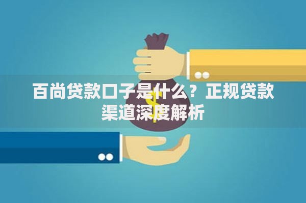 百尚贷款口子是什么？正规贷款渠道深度解析