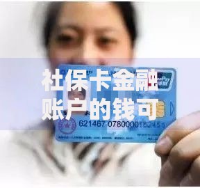 社保卡金融账户的钱可以取出来吗？一文搞懂取现条件和隐藏细节