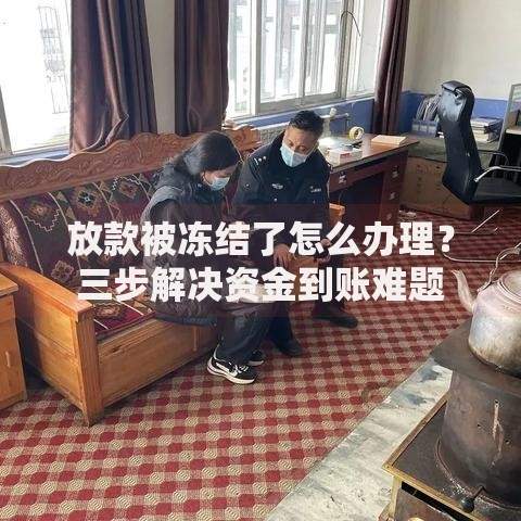 放款被冻结了怎么办理？三步解决资金到账难题