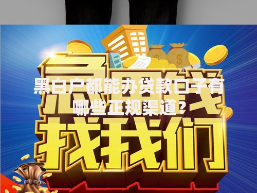 黑白户都能办贷款口子有哪些正规渠道？