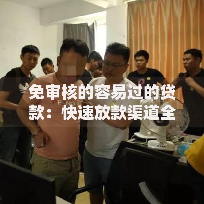 免审核的容易过的贷款：快速放款渠道全解析