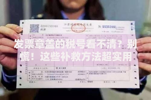 发票章盖的税号看不清？别慌！这些补救方法超实用