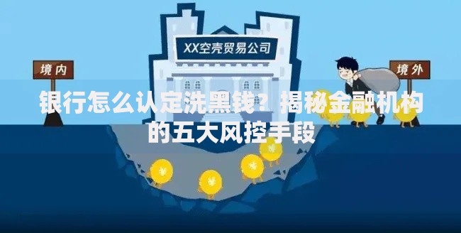 银行怎么认定洗黑钱？揭秘金融机构的五大风控手段