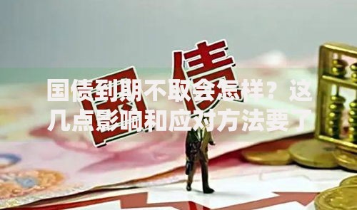 国债到期不取会怎样？这几点影响和应对方法要了解