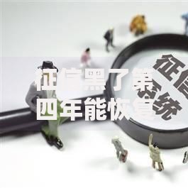 征信黑了第四年能恢复吗？信用修复核心方案深度解析