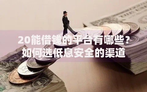 20能借钱的平台有哪些？如何选低息安全的渠道