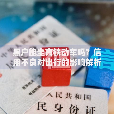 黑户能坐高铁动车吗？信用不良对出行的影响解析