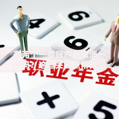 有两个一类账户要取消一个吗？这些关键点帮你做决定