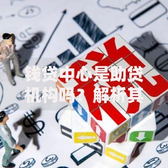 钱贷中心是助贷机构吗？解析其服务模式与行业定位