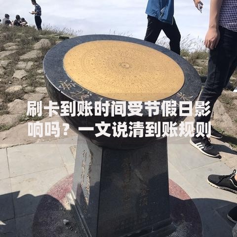 刷卡到账时间受节假日影响吗？一文说清到账规则与避坑技巧