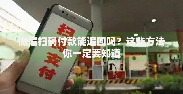 微信扫码付款能追回吗？这些方法你一定要知道