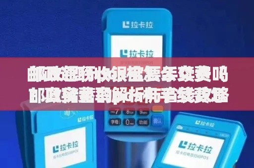 邮政通联收银宝要手续费吗？真实费率解析与省钱攻略