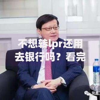 不想转lpr还用去银行吗？看完这篇你就知道答案