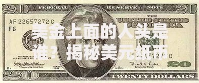 美金上面的人头是谁？揭秘美元纸币上的历史人物故事