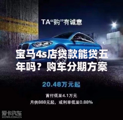宝马4s店贷款能贷五年吗？购车分期方案深度解析