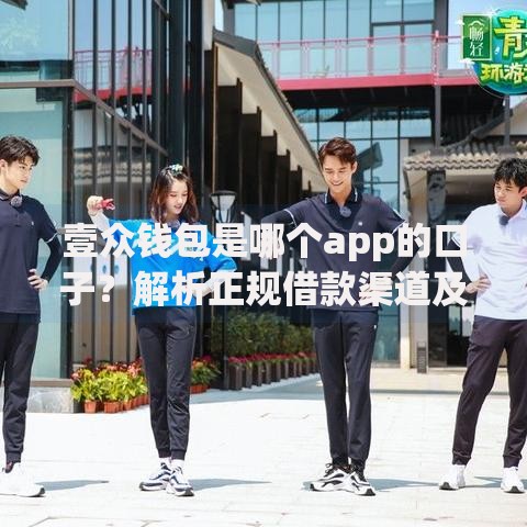 壹众钱包是哪个app的口子？解析正规借款渠道及使用技巧