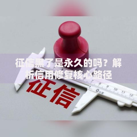 征信黑了是永久的吗？解析信用修复核心路径