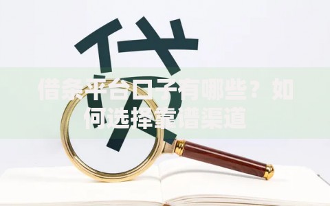 借条平台口子有哪些？如何选择靠谱渠道
