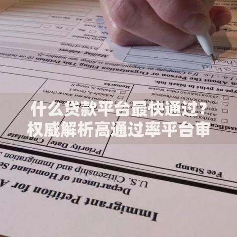 什么贷款平台最快通过？权威解析高通过率平台审核标准