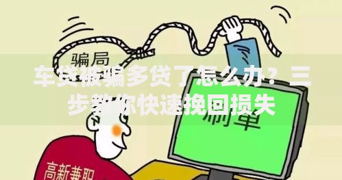 车贷被骗多贷了怎么办？三步教你快速挽回损失