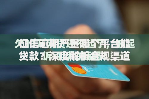 征信逾期严重哪个平台能贷款?深度解析合规渠道 征信逾期严重哪个平台能贷款?深度解析合规渠道