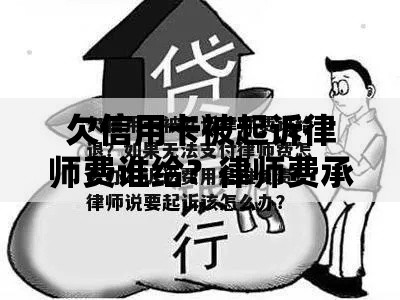 欠信用卡被起诉律师费谁给？律师费承担规则解析