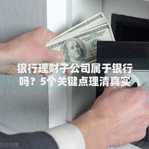 银行理财子公司属于银行吗？5个关键点理清真实关系