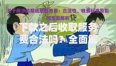 下款之后收取服务费合法吗？全面解析收费规则与应对方案