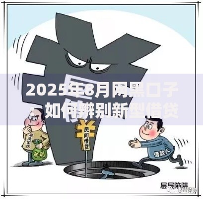 2025年8月网黑口子：如何辨别新型借贷陷阱？