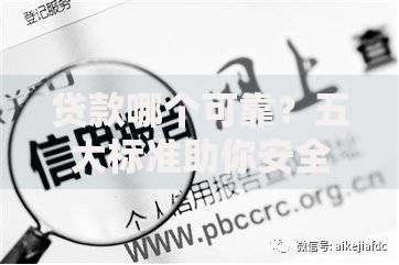 贷款哪个可靠？五大标准助你安全借贷不踩坑