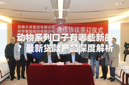 动物系列口子有哪些新的？最新贷款产品深度解析