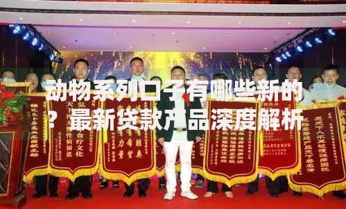 动物系列口子有哪些新的？最新贷款产品深度解析