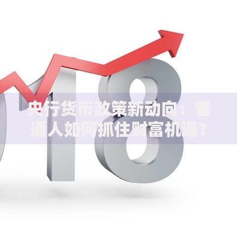 央行货币政策新动向：普通人如何抓住财富机遇？